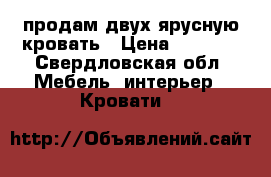 продам двух ярусную кровать › Цена ­ 5 000 - Свердловская обл. Мебель, интерьер » Кровати   